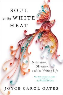 Joyce Carol Oates - Soul at the White Heat: Inspiration, Obsession, and the Writing Life - 9780062564528 - V9780062564528