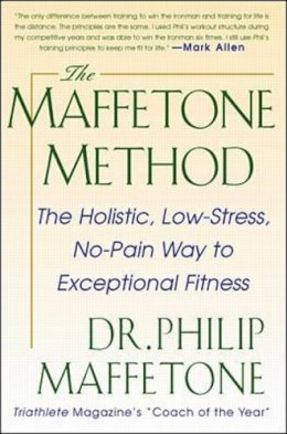 Philip Maffetone - The Maffetone Method:  The Holistic,  Low-Stress, No-Pain Way to Exceptional Fitness - 9780071343312 - V9780071343312