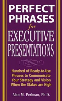 Alan Perlman - Perfect Phrases for Executive Presentations: Hundreds of Ready-to-Use Phrases to Use to Communicate Your Strategy and Vision When the Stakes Are High - 9780071467636 - V9780071467636