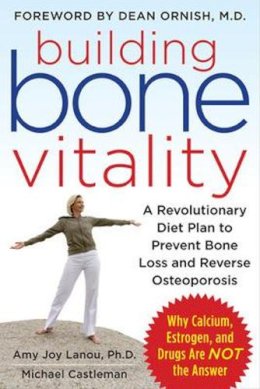 Amy Lanou - Building Bone Vitality: A Revolutionary Diet Plan to Prevent Bone Loss and Reverse Osteoporosis--Without Dairy Foods, Calcium, Estrogen, or Drugs - 9780071600194 - V9780071600194