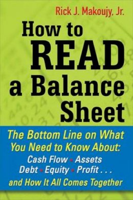 Rick Makoujy - How to Read a Balance Sheet: The Bottom Line on What You Need to Know about Cash Flow, Assets, Debt, Equity, Profit...and How It all Comes Together - 9780071700337 - V9780071700337