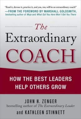 John Zenger - The Extraordinary Coach: How the Best Leaders Help Others Grow - 9780071703406 - V9780071703406 John Zenger - The Extraordinary Coach: How the Best Leaders Help Others Grow - 9780071703406 - V9780071703406