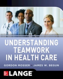 Mosser, Gordon; Begun, James W. - Understanding Teamwork in Healthcare - 9780071791953 - V9780071791953