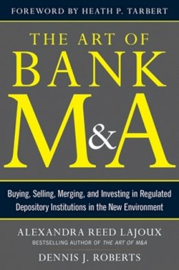 Alexandra Lajoux - The Art of Bank M&A: Buying, Selling, Merging, and Investing in Regulated Depository Institutions in the New Environment - 9780071799560 - V9780071799560