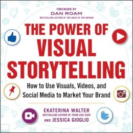 Ekaterina Walter - The Power of Visual Storytelling: How to Use Visuals, Videos, and Social Media to Market Your Brand - 9780071823937 - V9780071823937