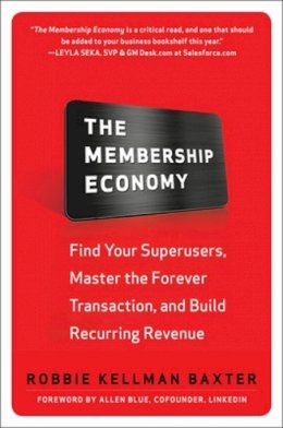 Robbie Kellman Baxter - The Membership Economy: Find Your Super Users, Master the Forever Transaction, and Build Recurring Revenue - 9780071839327 - V9780071839327