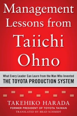 Takehiko Harada - Management Lessons from Taiichi Ohno: What Every Leader Can Learn from the Man who Invented the Toyota Production System - 9780071849739 - V9780071849739