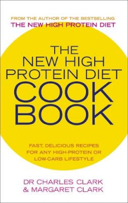 Dr Charles Clark - The New High Protein Diet Cookbook: Fast, Delicious Recipes for Any High-protein or Low-carb Lifestyle - 9780091889708 - V9780091889708