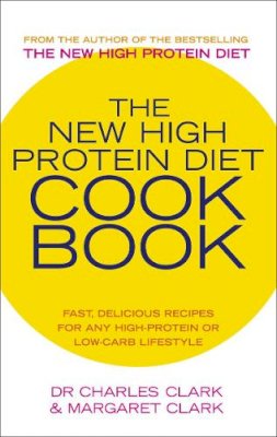 Dr Charles Clark - The New High Protein Diet Cookbook: Fast, Delicious Recipes for Any High-protein or Low-carb Lifestyle - 9780091889708 - V9780091889708 Dr Charles Clark - The New High Protein Diet Cookbook: Fast, Delicious Recipes for Any High-protein or Low-carb Lifestyle - 9780091889708 - V9780091889708