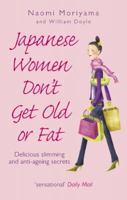 William Doyle Naomi Moriyama - Japanese Women Don't Get Old or Fat: Delicious Slimming and Anti-Ageing Secrets - 9780091907105 - V9780091907105