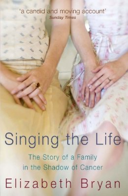 Elizabeth Bryan - Singing the Life: The Story of a Family Living in the Shadow of Cancer --2008 publication. - 9780091917166 - KNW0007942