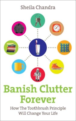 Sheila Chandra - Banish Clutter Forever: How the Toothbrush Principle Will Change Your Life - 9780091935023 - 9780091935023