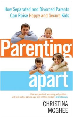 Christina Mcghee - Parenting Apart: How Separated and Divorced Parents Can Raise Happy and Secure Kids - 9780091939830 - V9780091939830