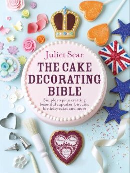 Juliet Sear - The Cake Decorating Bible: The step-by-step guide from ITV’s ‘Beautiful Baking’ expert Juliet Sear - 9780091946685 - V9780091946685