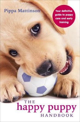 Pippa Mattinson - The Happy Puppy Handbook: Your Definitive Guide to Puppy Care and Early Training - 9780091957261 - V9780091957261