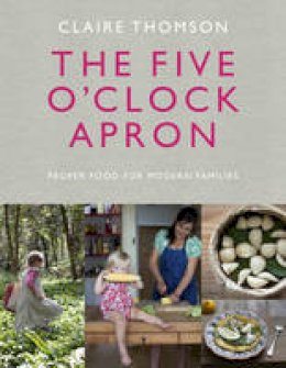 Claire Thomson - The Five O´Clock Apron: Proper Food for Modern Families - 9780091958497 - V9780091958497
