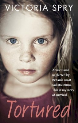 Victoria Spry - Tortured: Abused and neglected by Britain's most sadistic mum. This is my story of survival. - 9780091960353 - V9780091960353