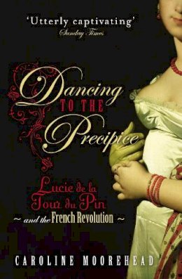 Caroline Moorehead - Dancing to the Precipice: Lucie de la Tour du Pin and the French Revolution - 9780099490524 - V9780099490524