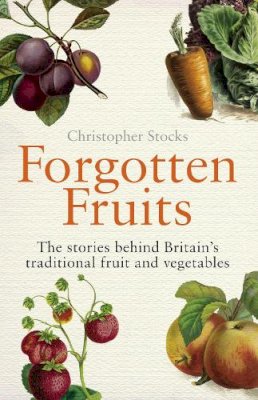 Christopher Stocks - Forgotten Fruits: The Stories Behind Britain's Traditional Fruit and Vegetables: A Guide to Britain's Traditional Fruit and Vegetables from Orange Jelly Gooseberries and Dan's Mistake Turnips - 9780099514749 - V9780099514749