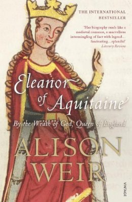 Alison Weir - Eleanor of Aquitaine: By the Wrath of God, Queen of England - 9780099523550 - V9780099523550