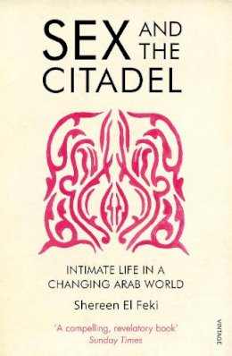 Shereen El Feki - Sex and the Citadel: Intimate Life in a Changing Arab World - 9780099526384 - V9780099526384