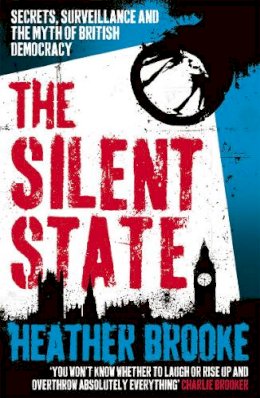 Heather Brooke - The Silent State: Secrets, Surveillance and the Myth of British Democracy - 9780099537625 - V9780099537625