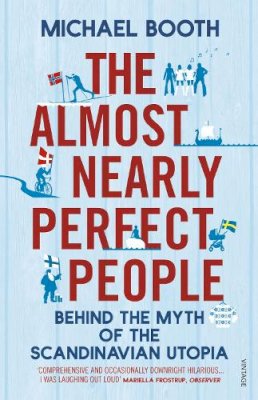 Michael Booth - The Almost Nearly Perfect People: Behind the Myth of the Scandinavian Utopia - 9780099546078 - V9780099546078