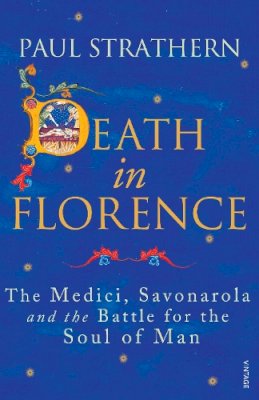 Paul Strathern - Death in Florence: The Medici, Savonarola and the Battle for the Soul of Man - 9780099546443 - V9780099546443