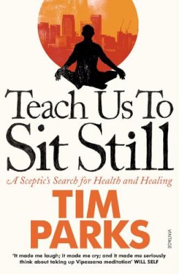 Tim Parks - Teach Us to Sit Still: A Sceptic's Search for Health and Healing - 9780099548881 - V9780099548881