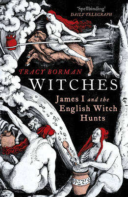 Tracy Borman - Witches: James I and the English Witch Hunts - 9780099549147 - 9780099549147