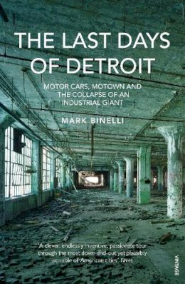 Mark Binelli - The Last Days of Detroit: Motor Cars, Motown and the Collapse of an Industrial Giant - 9780099553885 - 9780099553885