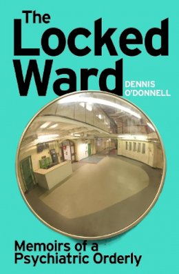 Dennis O´donnell - The Locked Ward: Memoirs of a Psychiatric Orderly - 9780099554356 - V9780099554356