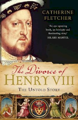 Catherine Fletcher - The Divorce of Henry VIII: The Untold Story - 9780099554899 - V9780099554899