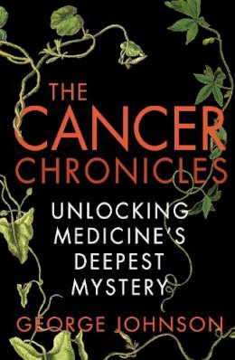 George Johnson - The Cancer Chronicles: Unlocking Medicine's Deepest Mystery - 9780099556053 - V9780099556053