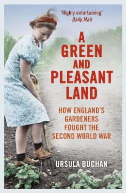 Ursula Buchan - A Green and Pleasant Land: How England's Gardeners Fought the Second World War - 9780099558668 - V9780099558668