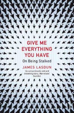 James Lasdun - Give Me Everything You Have: On Being Stalked - 9780099572312 - V9780099572312