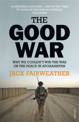 Jack Fairweather - The Good War: Why We Couldn´t Win the War or the Peace in Afghanistan - 9780099578772 - V9780099578772