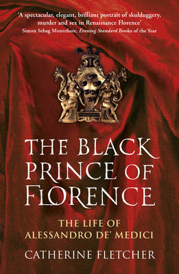 Catherine Fletcher - The Black Prince of Florence: The Spectacular Life and Treacherous World of Alessandro de´ Medici - 9780099586944 - V9780099586944