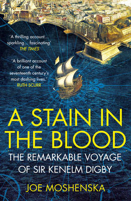 Joe Moshenska - A Stain in the Blood: The Remarkable Voyage of Sir Kenelm Digby - 9780099591764 - V9780099591764