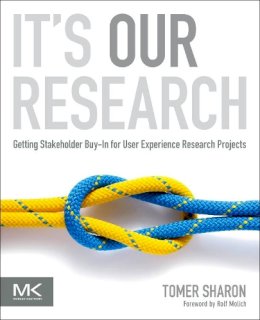 Tomer Sharon - It's Our Research: Getting Stakeholder Buy-in for User Experience Research Projects - 9780123851307 - V9780123851307
