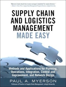 Myerson, Paul A - Supply Chain and Logistics Management Made Easy: Methods and Applications for Planning, Operations, Integration, Control and Improvement, and Network Design - 9780133993349 - V9780133993349