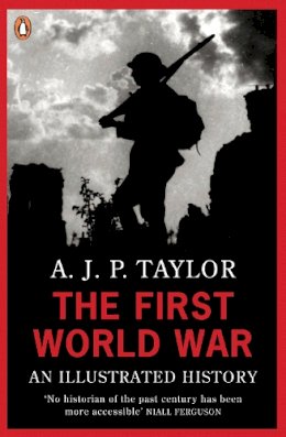 Professor A J P Taylor - The First World War: An Illustrated History. by A.J.P. Taylor (Penguin Books) - 9780140024814 - KOG0005197