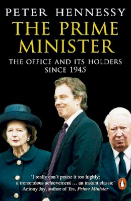 Peter Hennessy - The Prime Minister: The Office And Its Holders Since 1945 - 9780140283938 - V9780140283938