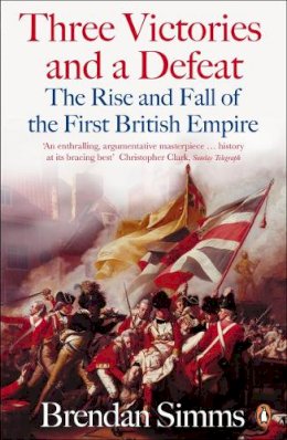 Brendan Simms - Three Victories and a Defeat: The Rise and Fall of the First British Empire, 1714-1783 - 9780140289848 - V9780140289848