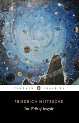 Friedrich Nietzsche - The Birth of Tragedy: Out of the Spirit of Music (Penguin Classics) - 9780140433395 - V9780140433395