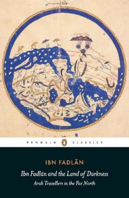 Ibn Fadlan - Ibn Fadlan and the Land of Darkness: Arab Travellers in the Far North (Penguin Classics) - 9780140455076 - V9780140455076