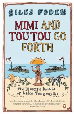 Giles Foden - Mimi and Toutou Go Forth: The Bizarre Battle of Lake Tanganyika - 9780141009841 - V9780141009841