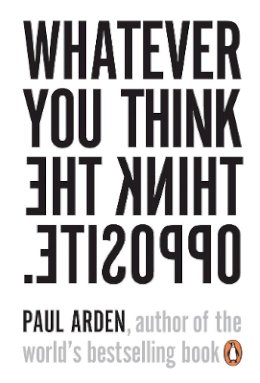 Paul Arden - WHATEVER YOU THINK, THINK THE OPPOSITE - 9780141025711 - V9780141025711