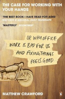 Matthew Crawford - The Case for Working with Your Hands: Or Why Office Work is Bad for Us and Fixing Things Feels Good - 9780141047294 - V9780141047294