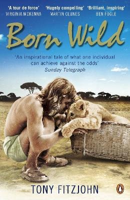 Tony Fitzjohn - Born Wild: The Extraordinary Story of One Man´s Passion for Lions and for Africa. - 9780141048567 - V9780141048567